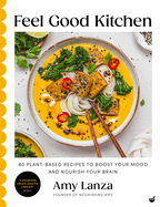 Feel Good Kitchen: 80 Plant-Based Recipes to Boost Your Mood and Nourish Your Brain b Amy Lanza
