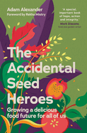 The Accidental Seed Heroes: Growing a Delicious Food Future for All of Us by Adam Alexander