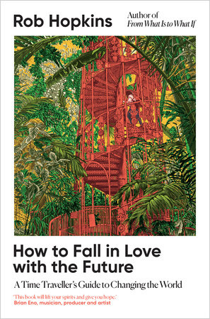 How to Fall in Love with the Future: A Time Traveller's Guide to Changing the World by Rob Hopkins