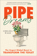 Pipe Dreams: The Urgent Global Quest to Transform the Toilet by Chelsea Wald