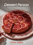 Dessert Person: Recipes and Guidance for Baking with Confidence: A Baking Book by Claire Saffitz