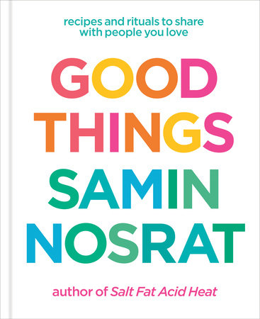 Good Things: Recipes and Rituals to Share with People You Love: A Cookbook by Samin Nosrat