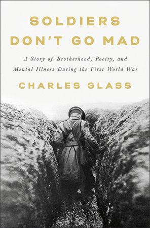 Soldiers Don't Go Mad: A Story of Brotherhood, Poetry, and Mental Illness During the First World War by Charles Glass