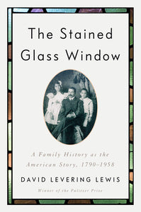 The Stained Glass Window: A Family History as the American Story, 1790-1958 by David Levering Lewis