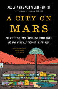 A City on Mars: Can we settle space, should we settle space, and have we really thought this through? by Kelly Weinersmith & Zach Weinersmith