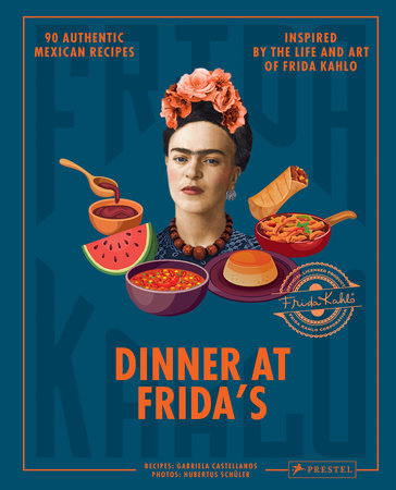 Dinner At Frida's: 90 Authentic Mexican Recipes Inspired by the Life and Art of Frida Kahlo by Gabriela Castellanos