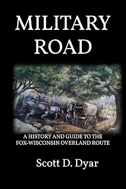 Military Road: A History and Guide to The Fox-Wisconsin Overland Route by Scott Dyer