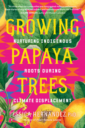 Growing Papaya Trees: Nurturing Indigenous Roots During Climate Displacement by Jessica Hernandez, Ph.D.
