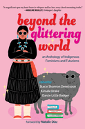 Beyond the Glittering World: An Anthology of Indigenous Feminisms and Futurisms edited by Stacie Shannon Denetsosie