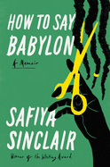 How to Say Babylon: A Memoir by Safiya Sinclair