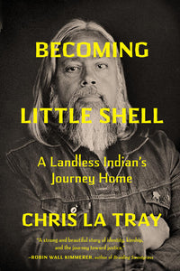 Becoming Little Shell: A Landless Indian's Journey Home by Chris La Tray