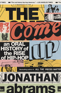 The Come Up: An Oral History of the Rise of Hip-Hop by Jonathan Abrams