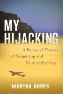 My Hijacking: A Personal History of Forgetting and Remembering by Martha Hodes