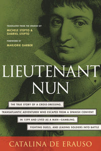 Lieutenant Nun The True Story of a Cross-Dressing, Transatlantic Adventurer Who Escaped From a Spanish Convent in 1599 and Lived as a Man by Catalina De Erauso