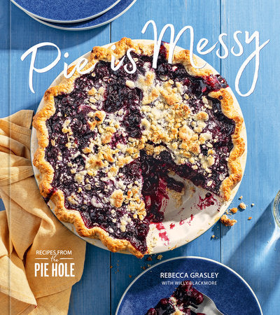 Pie is Messy Recipes from The Pie Hole: A Baking Book by Rebecca Grasley