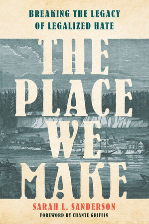 The Place We Make:  Breaking the Legacy of Legalized Hate  by Sarah L. Sanderson