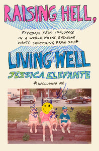 Raising Hell, Living Well: Freedom from Influence in a World Where Everyone Wants Something from You (including me) by Jessica Elefante