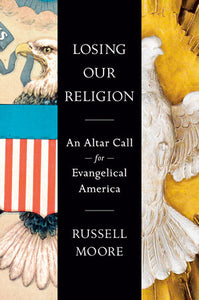Losing Our Religion: An Altar Call for Evangelical America by  Russell Moore