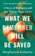 What We Remember Will Be Saved: A Story of Refugees and the Things They Carry by Stephanie Saldaña