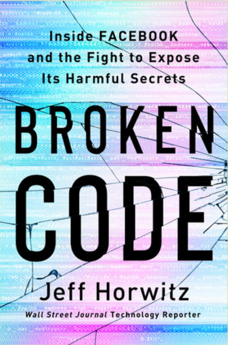 Broken Code: Inside Facebook and the Fight to Expose Its Harmful Secrets by Jeff Horwitz