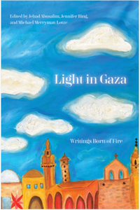 Light in Gaza: Writings Born of Fire edited by Jehad Abusalim, Jennifer Bing, & Michael Merryman-Lotze