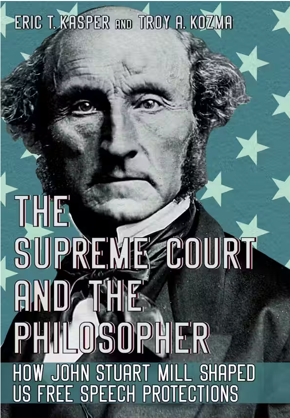 The Supreme Court & the Philosopher: How John Stuart Mill Shaped U.S. Free Speech Protections by Eric T. Kasper & Troy A. Kozma