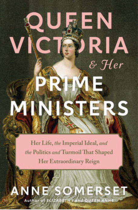 Queen Victoria and Her Prime Ministers: Her Life, the Imperial Ideal, and the Politics and Turmoil That Shaped Her Extraordinary Reign by Ann Somerset