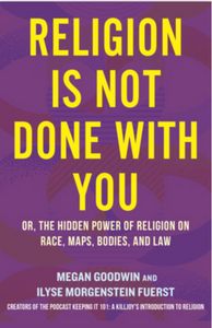 Religion is Not Done With You: Or, the Hidden Power of Religion on Race, Maps, Bodies, and Law by Megan Goodwin & Ilyse Morgenstein Fuerst