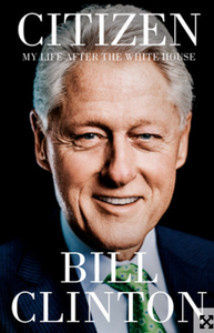 Citizen: My Life After the White House by Bill Clinton