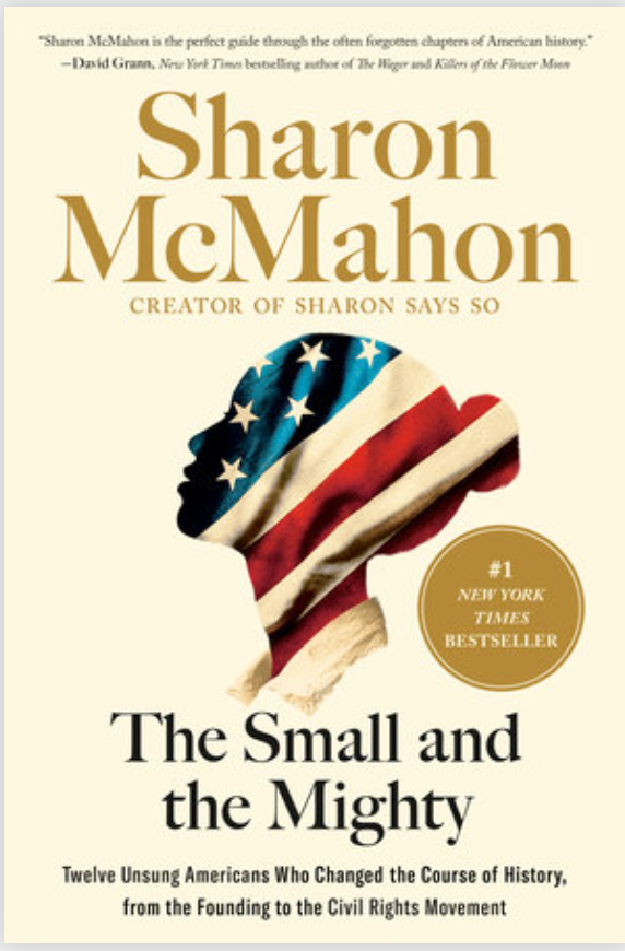 The Small and the Mighty: Twelve Unsung Americans Who Changed the Course of History, from the Founding to the Civil Rights Movement by Sharon McMahon