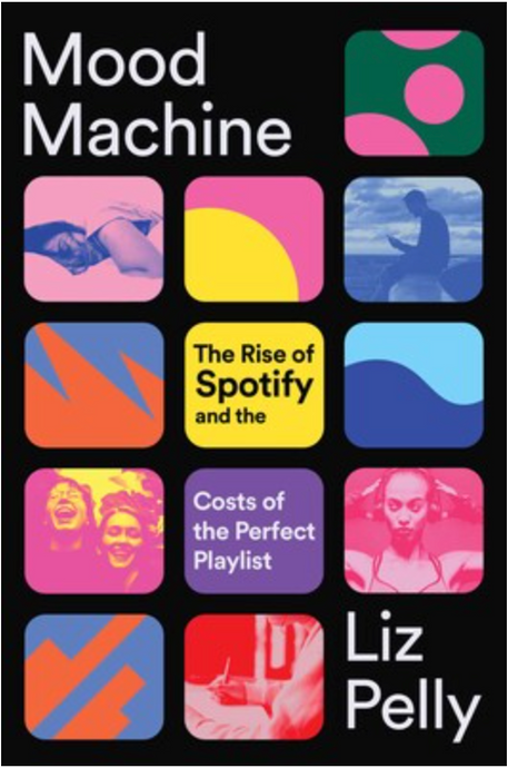 Mood Machine: The Rise of Spotify and the Costs of the Perfect Playlist by Liz Pelly