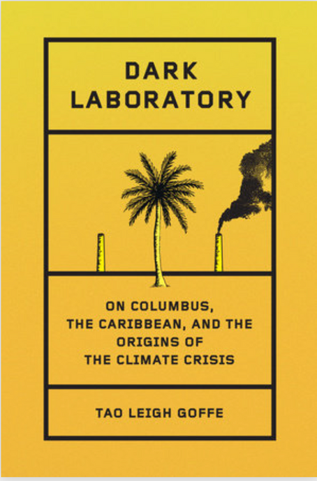 Dark Laboratory: On Columbus, the Caribbean, and the Origins of the Climate Crisis by Tao Leigh Goffe