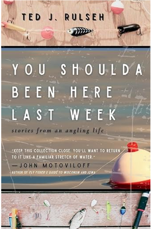 You Shoulda Been Here Last Week: Stories from an Angling Life by Ted J. Rulseh