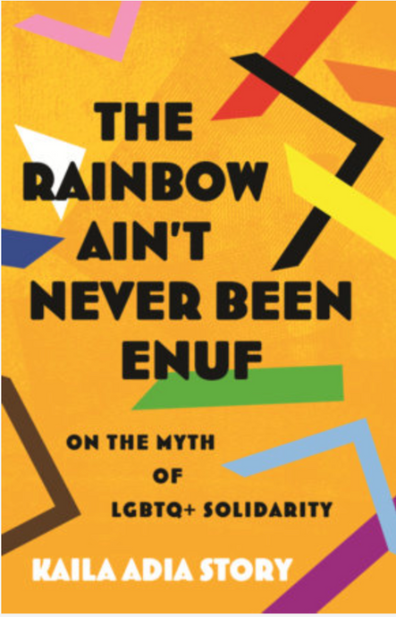 The Rainbow Ain't Never Been Enuf: On the Myth of LGBTQ+ Solidarity by Kaila Adia Story