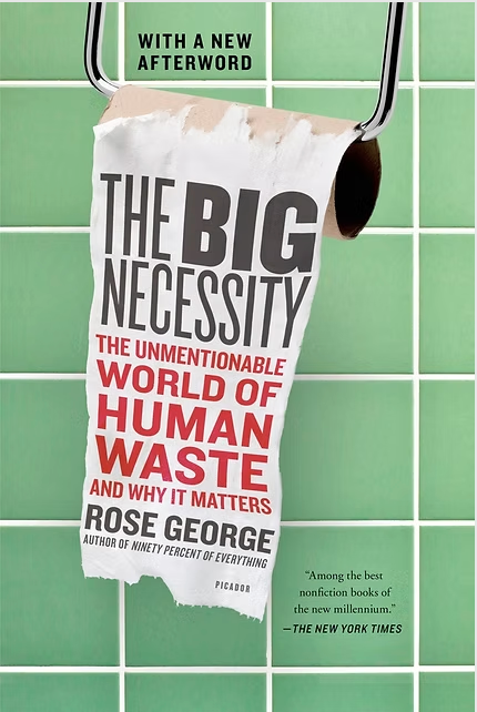 The Big Necessity: The Unmentionable World of Human Waste & Why It Matters by Rose George