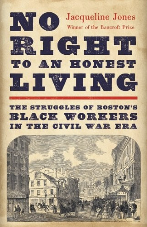 No Right to an Honest Living: The Struggles of Boston's Black Workers in the Civil War Era by Jacqueline Jones