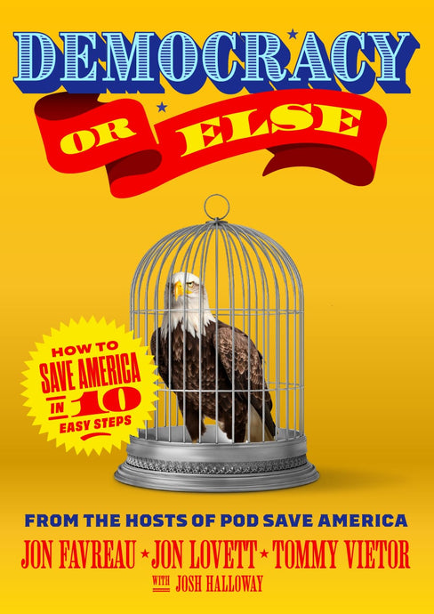 Democracy or Else: How to Save America in 10 Easy Steps by Jon Favreau, Jon Lovett, and Tommy Vietor