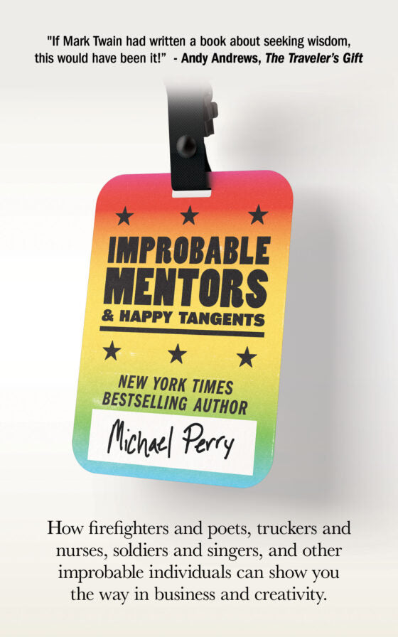 Improbable Mentors & Happy Tangents: How firefighters and poets, truckers and nurses, soldiers and singers, and other improbable individuals can show by Michael Perry