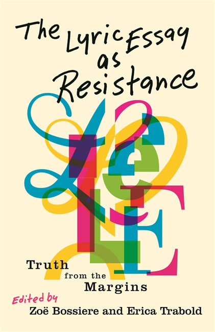 The Lyric Essay as Resistance: Truth from the Margins by Zoe Bossier and Erica Trabold