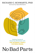 No Bad Parts: Healing Trauma and Restoring Wholeness with the Internal Family Systems Model by Richard C. Schwartz