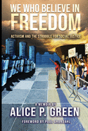 We Who Believe in Freedom: Activism and the Struggle for Social Justice by Alice P. Green