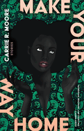 Make Your Way Home: Stories by Carrie R. Moore