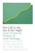 We Call to the Eye & the Night: Love Poems by Writers of Arab Heritage by Hala Alyan and Zeina Hashem Beck