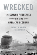 Wrecked: The Edmund Fitzgerald and the Sinking of the American Economy By Thomas M. Nelson with Jerald Podair