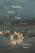 Wedding of the Foxes: Essays by Katherine Larson