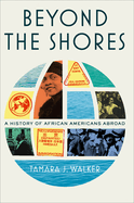 Beyond the Shores: A History of African Americans Abroad by Tamara J Walker