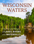 Wisconsin Waters: The Ancient History of Lakes, Rivers, and Waterfalls by Scott Spoolman