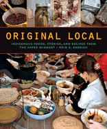 Original Local: Indigenous Foods, Stories, and Recipes from the Upper Midwest by Heid E.  Erdrich,