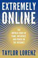 Extremely Online: The Untold Story of Fame, Influence, and Power on the Internet by Taylor Lorenz