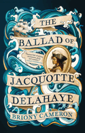 The Ballad of Jacquotte Delahaye by Briony Cameron